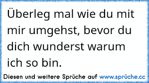 überleg Mal Wie Du Mit Mir Umgehst Bevor Du Dich Wunderst Warum Ich
