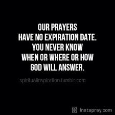 God is everywhere, so pray anywhere. Our Prayers Have No Expiration Date You Never Know When Or Where Or How God Will Answer Spiritual Quotes Faith Quotes Inspirational Quotes