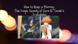 How to keep a mummy est un anime créé au japon par utsugi kakeru édité par. How To Keep A Mummy The Tragic Beauty Of Sora Tazuki S Friendship We Be Bloggin