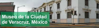 MUSEUM OF THE CITY OF VERACRUZ MEXICO “Colonel Manuel Gutiérrez Zamora”