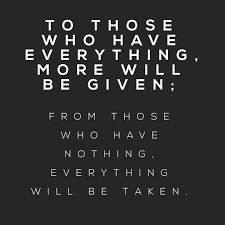 To Those Who Have Everything More Will Be Given From Those Who Have Nothing Everything Will Be Taken Me Quotes Quotes Mantras