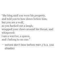 The King Said You Were His Property And Told You To Bow Down Before Him But You Are A Wolf So You Barked Out A Laugh Wrapped Your Quotes Words Quotes