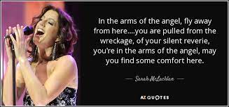 It is sometimes mistitled as in the arms of an angel or arms of the ange. Sarah Mclachlan Quote In The Arms Of The Angel Fly Away From Here You