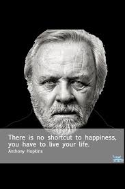 In 2008 we decided to write down one saying or proverb per day and try to explain its meaning and where you can use it and it became fun for cathy to. There Is No Shortcut To Happiness You Have To Life Your Life Anthony Hopkins Inspirierende Zitate Zitate Lerntechniken