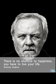 Welsh actor, director and film producer, who has received many awards, including two academy awards, four baftas, two emmys, the cecil b. There Is No Shortcut To Happiness You Have To Life Your Life Anthony Hopkins Inspirierende Zitate Zitate Lerntechniken
