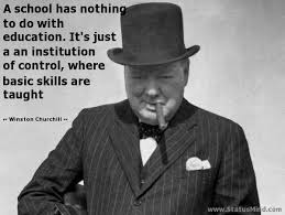 A School Has Nothing To Do With Education It S Just A An Institution Of Control Where Basic Skills Are Taught Winston Churchill Churchill British Quotes