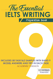 The Essential Ielts Writing Preparation Book Take Your Writing Skills From Intermediate To Advanced And Target The Band 9 Including 50 Sample Of Task 1 2 Exam Tip In Each Practice