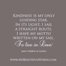 Kindness Is My Only Guiding Star In Its Light I Sail A Straight Route I Have My Motto Written On My Sail To Beautiful Words Words St Therese Of Lisieux