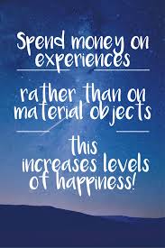 Spend Money On Experiences Material Things Are Nice But Experiences Are The Things That Will Ma Spending Money Quotes Experience Quotes Material Things Quotes