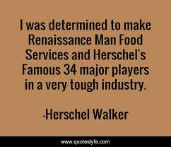 I feel, sometimes, as the renaissance man must have felt in finding new riches at every point and in the renaissance man in a quote. I Was Determined To Make Renaissance Man Food Services And Herschel S Quote By Herschel Walker Quoteslyfe