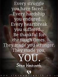 Every Struggle You Have Faced Every Hardship You Endured Every Heartbreak You Endured Be Thank How To Better Yourself Quotes About Strength Heartbreak