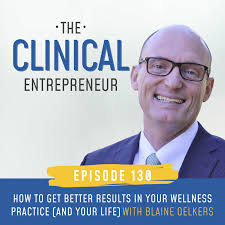 130: How to Get Better Results in Your Wellness Practice (and Your Life)  with Blaine Oelkers