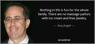 Being a college student is stressful. Jerry Seinfeld Quote Nothing In Life Is Fun For The Whole Family There