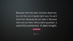 Because he's not the hero. Jonathan Nolan Quote Because He S The Hero Gotham Deserves But Not The One It Needs Right Now So We Ll Hunt Him Because He Can Take It Be
