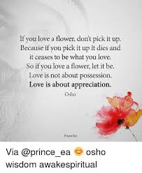 Flowers are the sweetest things god ever made and forgot to put a soul into. 25 Best Osho Memes Pick Memes If You Love A Flower Dont Pick It Up Memes Not It Memes
