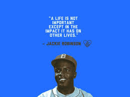 Share inspirational quotes by jackie robinson and quotations about baseball and sports. A Life Is Not Important Except For The Impact It Has On Others Lives Jakie Robinson Jackie Robinson Jackie Jackie Robinson Quotes