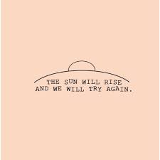 The phrase is a lyric from one of my favorite songs, and what it means is that tomorrow is always a new day, and we all have a chance at a new beginning. 8tracks Radio The Sun Will Rise And We Will Try Again 13 Songs Free And Music Playlist