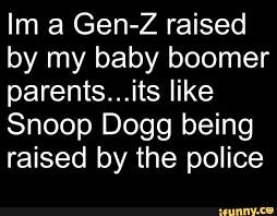 Im A Gen Z Raised By My Baby Boomer Parents Its Like Snoop Dogg Being Raised By The Police Ifunny Snoop Dogg Funny Snoop Dogg Dogg