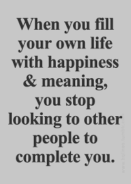 When You Fill Your Own Life With Happiness Meaning You Stop Looking To Other People To Complete You Words Quotes Quotes Laughter Inspirational Quotes