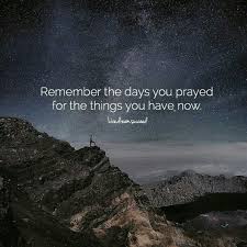 Remember The Days You Have Prayed For The Things You Have Now Uploaded By Euginia Amanda Grateful Gratitude Positive Quotes Motivation Pray