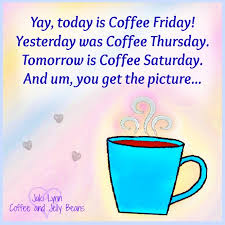 Yay Today Is Coffee Friday Yesterday Was Coffee Thursday Tomorrow Is Coffee Saturday And Um You Get The Friday Coffee Quotes Friday Coffee Saturday Coffee