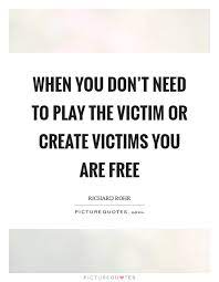 When You Don T Need To Play The Victim Or Create Victims You Are Picture Quotes