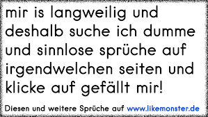 Mir Is Langweilig Und Deshalb Suche Ich Dumme Und Sinnlose Spruche Auf Irgendwelchen Seiten Und Klicke Auf Gefallt Mir Tolle Spruche Und Zitate Auf Www Likemonster De