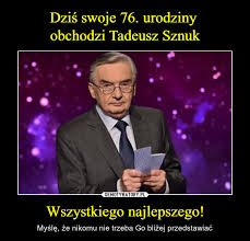 Co obejrzeć, w co zagrać, czego posłuchać, co przeczytać, ale wszystko dostępne już teraz, od ręki, w sieci. Dzis Swoje 76 Urodziny Obchodzi Tadeusz Sznuk Wszystkiego Najlepszego Demotywatory Pl