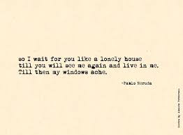 I Will Wait For You Like A Lonely House Pablo Neruda Neruda Quotes Words Love Words