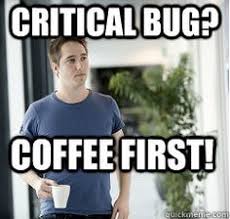 Critical Bug Coffee First Developer Meme Development Software Development Humor