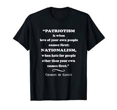 Anti Nationalist Nationalism Anti Trump De Gaulle T Shirt Patriotism Is When Love Of Your Own People Comes Fir Dad To Be Shirts Mens Tee Shirts Mens Tshirts