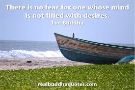 There is no fear for one whose mind is not filled with desires ...