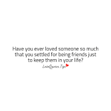 Check spelling or type a new query. Love Quotes On Twitter Have You Ever Loved Someone So Much That You Settled For Being Friends Just To Keep Them In Your Life