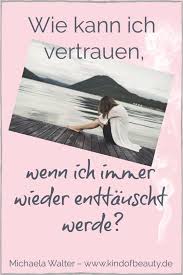 Wie Kann Ich Vertrauen Wenn Ich Immer Wieder Enttauscht Werde Vertrauen Zitate Zum Thema Liebe Deutsche Zitate