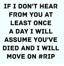 If I Don T Hear From You At Least Once A Day I Will Assume You Ve Died And I Will Move On Meme On Ballmemes Com