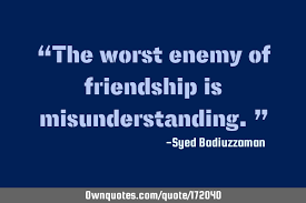 May you find great value in these misunderstanding quotes and inspirational quotes about misunderstanding from my large inspirational quotes and sayings database. The Worst Enemy Of Friendship Is Misunderstanding Ownquotes Com