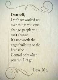 Quotes Dear Self Don T Get Worked Up Over Things You Can T Change People You Can T Change It S Not Worth The Ang Anger Quotes Dear Self Self Absorbed People