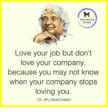 Your love is all i need to feel complete. Mesmerizing Quotes Love Your Job But Don T Love Your Company Because You May Not Know When Your Company Stops Loving You Dr Apj Abdul Kalam Love Meme On Me Me