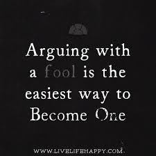 Arguing with a fool proves there are two. arguing with a person who cannot admit defeat is like adding more fire wood to the fire. arguing with an idiot makes you more of an idiot yourself! argument is that which may fetch the facts to take a right decision. Live Life Happy Page 279 Of 957 Inspirational Quotes Stories Life Health Advice Life Quotes To Live By Fool Quotes Life Quotes
