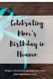 Don't know what to write? Celebrating Mom S Birthday In Heaven