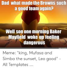 See more ideas about wake up meme, meme background, anime background. Dad What Made The Browns Such A Good Team Again Well Son One Morning Baker Mayfield Woke Up Feeling Dangerous Meme Arsenal Ru Meme King Mufasa And Simba The Sunset Leo Good