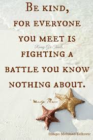 Everyone You Meet Is Fighting A Battle You Know Nothing About Be Kind Be Kind For Everyone You Meet Is Fighting A Battle You Know Nothing About Wendy Mass Ronny G S Travels Words Of Wisdom Know Nothing Wisdom