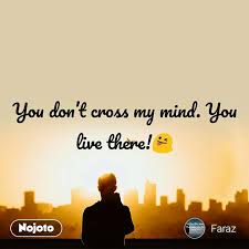 You Don T Cross My Mind You Live There Nojoto
