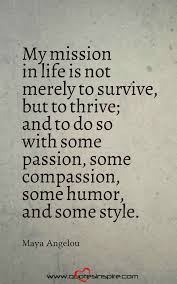 My Mission In Life Is Not Merely To Survive But To Thrive And To Do So With Some Passion Some Maya Angelou Quotes Strength Maya Angelou Quotes Funny Quotes