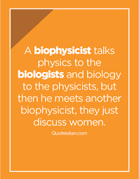 A Biophysicist Talks Physics To The Biologists And Biology To The Physicists But Then He Meets Another Biophysicist They Just Discuss Women Science Quotes Physicists Physics