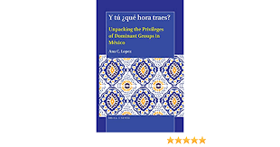 Viernes, 19 de febrero de 2021. Y Tu Que Hora Traes Unpacking The Privileges Of Dominant Groups In Mexico Amazon De Lopez Ana Fremdsprachige Bucher