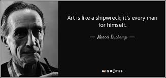 Marcel Duchamp Quote Art Is Like A Shipwreck It S Every Man For Himself