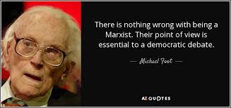 Michael Foot quote: There is nothing wrong with being a Marxist. Their  point...