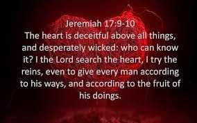 The heart is deceitful above all things. The Heart Of Man Is Desperately Wicked Kjv