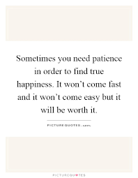 Sometimes You Need Patience In Order To Find True Happiness It Picture Quotes